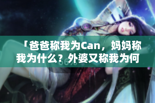 「爸爸称我为Can，妈妈称我为什么？外婆又称我为何？」