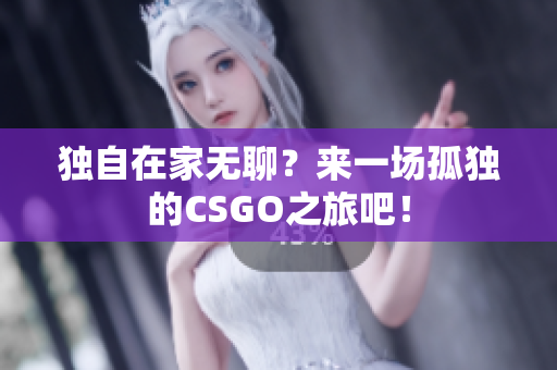 独自在家无聊？来一场孤独的CSGO之旅吧！