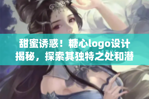 甜蜜诱惑！糖心logo设计揭秘，探索其独特之处和潜在魅力