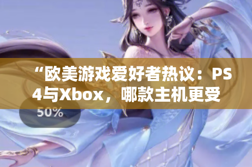 “欧美游戏爱好者热议：PS4与Xbox，哪款主机更受欢迎？”