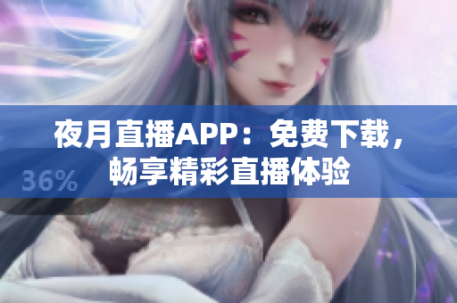 夜月直播APP：免费下载，畅享精彩直播体验