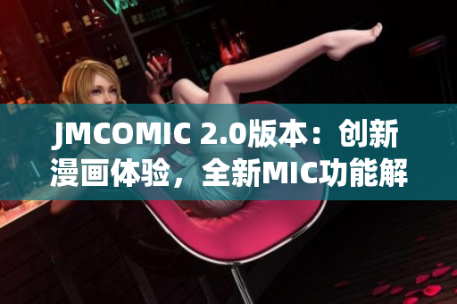 JMCOMIC 2.0版本：创新漫画体验，全新MIC功能解读