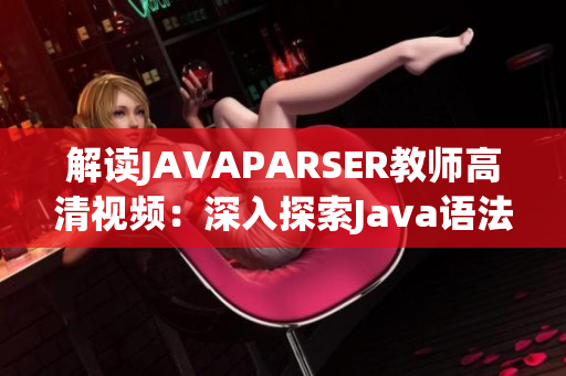 解读JAVAPARSER教师高清视频：深入探索Java语法解析器