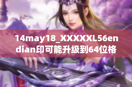 14may18_XXXXXL56endian印可能升级到64位格式