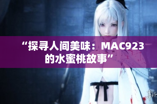 “探寻人间美味：MAC923的水蜜桃故事”