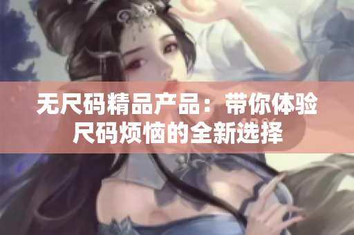 无尺码精品产品：带你体验尺码烦恼的全新选择