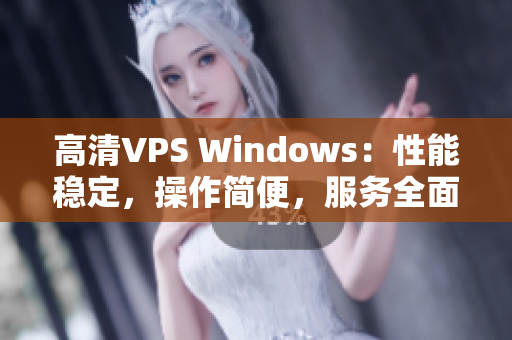 高清VPS Windows：性能稳定，操作简便，服务全面