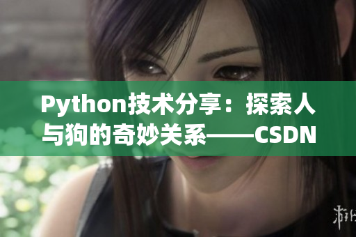 Python技术分享：探索人与狗的奇妙关系——CSDN独家解读