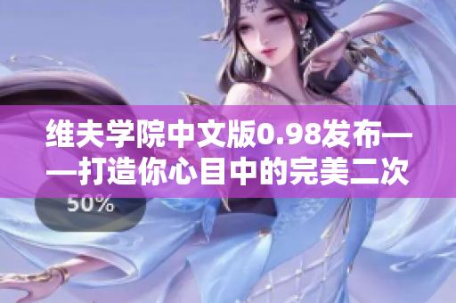 维夫学院中文版0.98发布——打造你心目中的完美二次元梦中情人