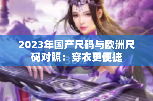 2023年国产尺码与欧洲尺码对照：穿衣更便捷