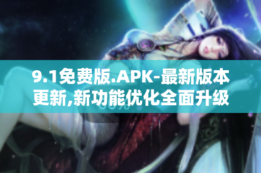 9.1免费版.APK-最新版本更新,新功能优化全面升级!