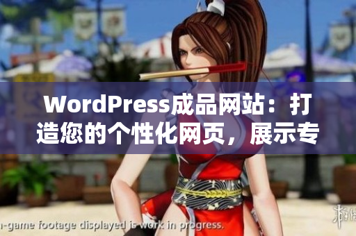 WordPress成品网站：打造您的个性化网页，展示专业魅力