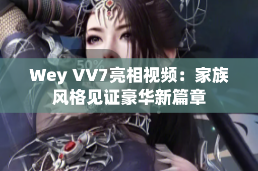 Wey VV7亮相视频：家族风格见证豪华新篇章