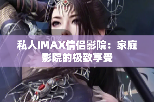 私人IMAX情侣影院：家庭影院的极致享受