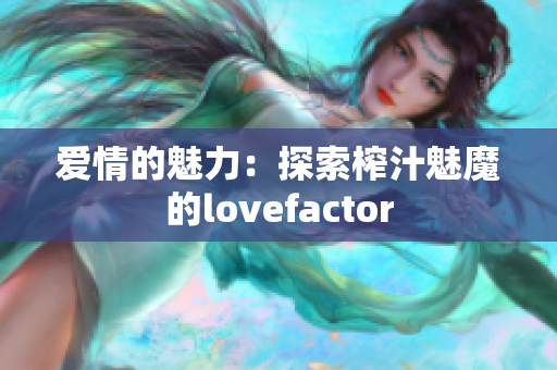 爱情的魅力：探索榨汁魅魔的lovefactor