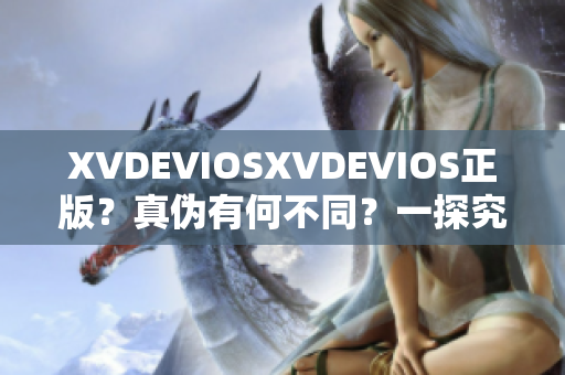 XVDEVIOSXVDEVIOS正版？真伪有何不同？一探究竟