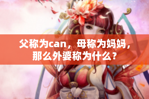 父称为can，母称为妈妈，那么外婆称为什么？