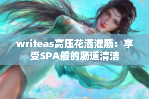 writeas高压花洒灌肠：享受SPA般的肠道清洁