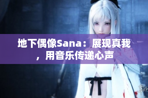 地下偶像Sana：展现真我，用音乐传递心声