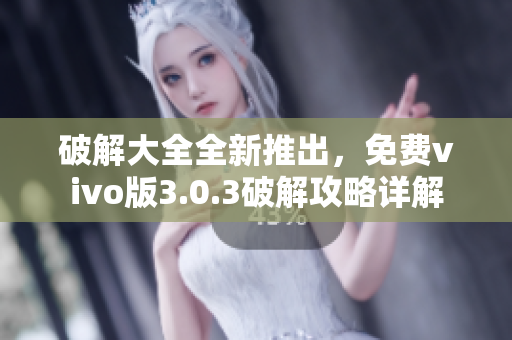 破解大全全新推出，免费vivo版3.0.3破解攻略详解