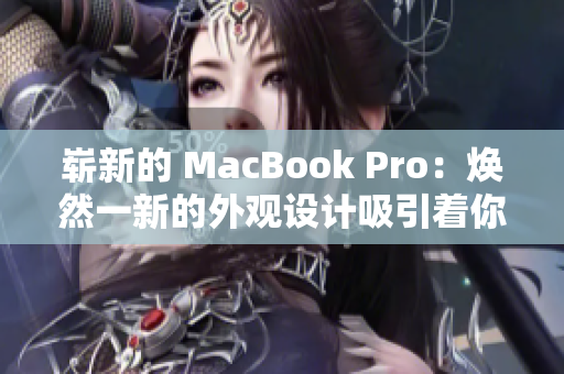 崭新的 MacBook Pro：焕然一新的外观设计吸引着你的目光