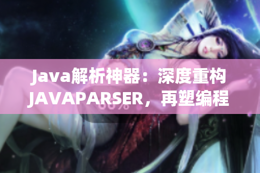 Java解析神器：深度重构JAVAPARSER，再塑编程利器！