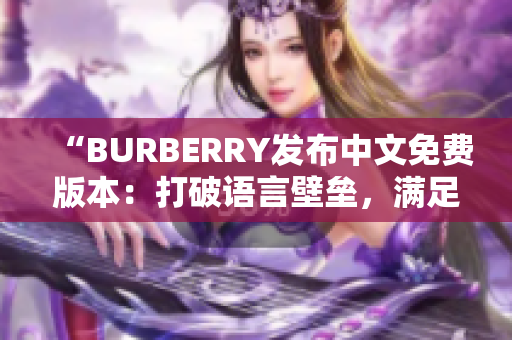 “BURBERRY发布中文免费版本：打破语言壁垒，满足中国市场需求”