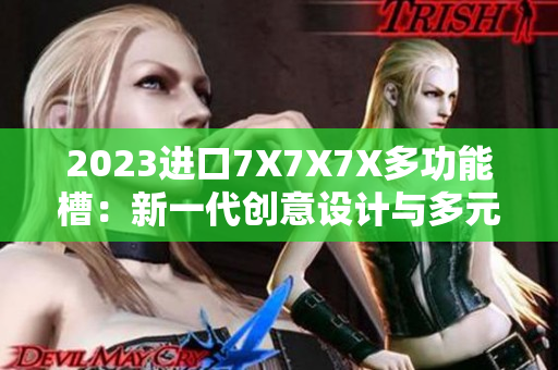 2023进口7X7X7X多功能槽：新一代创意设计与多元功能