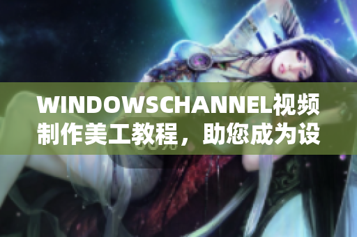 WINDOWSCHANNEL视频制作美工教程，助您成为设计高手