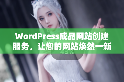 WordPress成品网站创建服务，让您的网站焕然一新