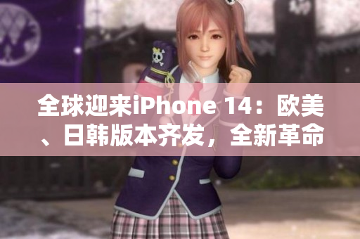 全球迎来iPhone 14：欧美、日韩版本齐发，全新革命性功能令人惊叹