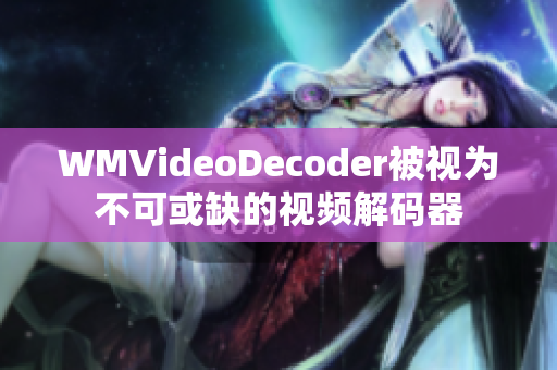 WMVideoDecoder被视为不可或缺的视频解码器