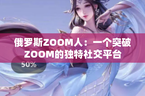 俄罗斯ZOOM人：一个突破ZOOM的独特社交平台