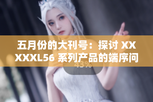 五月份的大刊号：探讨 XXXXXL56 系列产品的端序问题