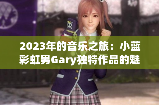 2023年的音乐之旅：小蓝彩虹男Gary独特作品的魅力