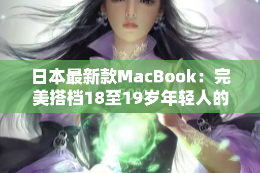 日本最新款MacBook：完美搭档18至19岁年轻人的最佳选择