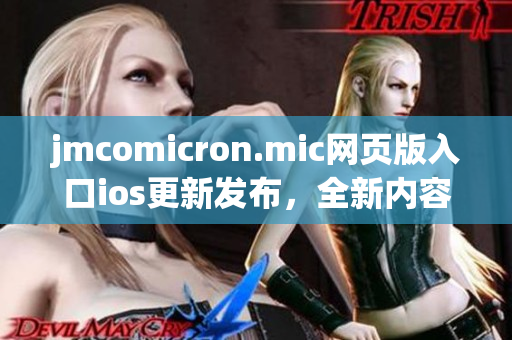 jmcomicron.mic网页版入口ios更新发布，全新内容精彩纷呈