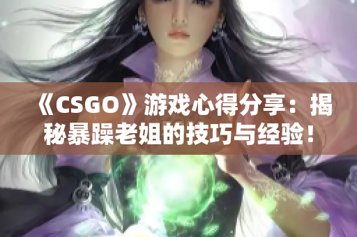 《CSGO》游戏心得分享：揭秘暴躁老姐的技巧与经验！