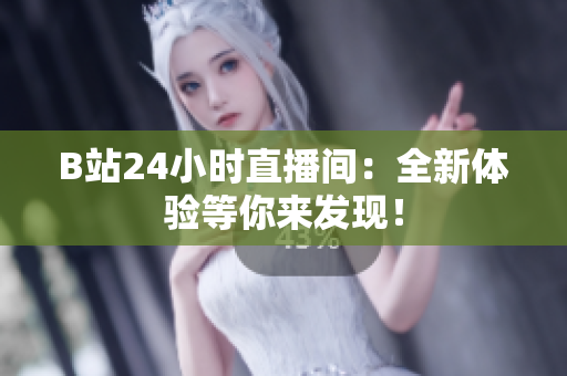 B站24小时直播间：全新体验等你来发现！