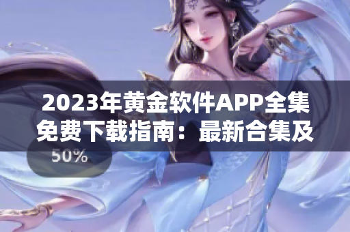 2023年黄金软件APP全集免费下载指南：最新合集及安全下载攻略