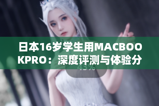 日本16岁学生用MACBOOKPRO：深度评测与体验分享