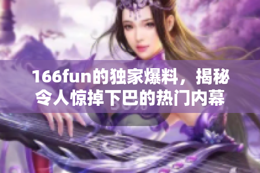 166fun的独家爆料，揭秘令人惊掉下巴的热门内幕