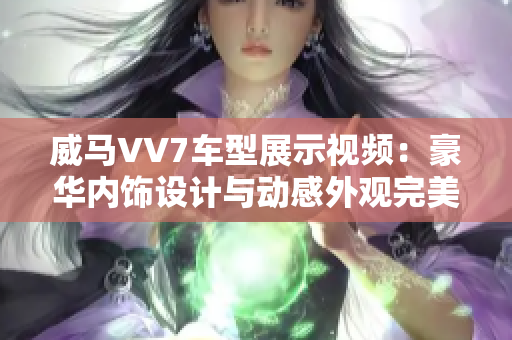 威马VV7车型展示视频：豪华内饰设计与动感外观完美融合