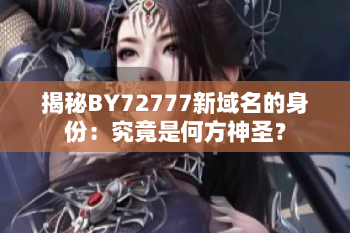 揭秘BY72777新域名的身份：究竟是何方神圣？