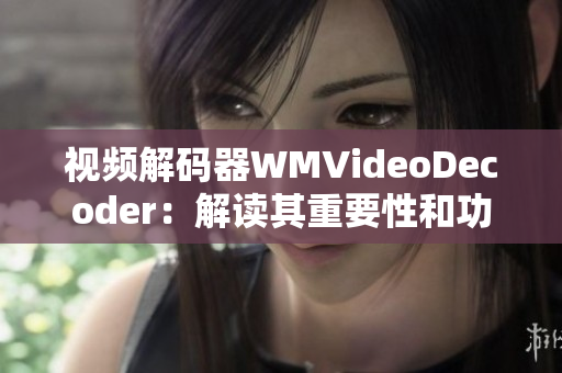 视频解码器WMVideoDecoder：解读其重要性和功能