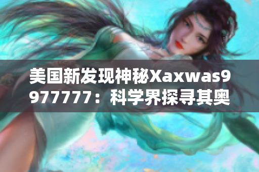 美国新发现神秘Xaxwas9977777：科学界探寻其奥秘