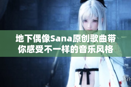 地下偶像Sana原创歌曲带你感受不一样的音乐风格