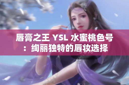 唇膏之王 YSL 水蜜桃色号：绚丽独特的唇妆选择