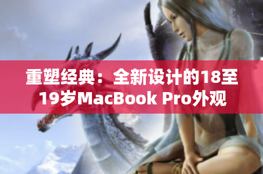 重塑经典：全新设计的18至19岁MacBook Pro外观