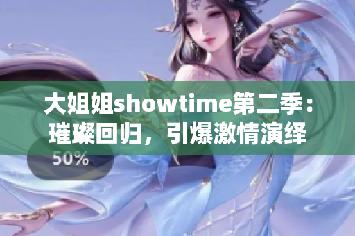 大姐姐showtime第二季：璀璨回归，引爆激情演绎